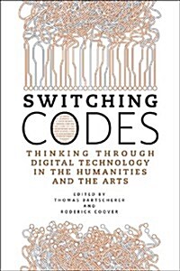 Switching Codes: Thinking Through Digital Technology in the Humanities and the Arts (Hardcover)