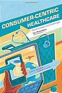 Consumer-Centric Healthcare: Opportunities and Challenges for Providers (Paperback)