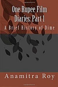 0ne Rupee Film Diaries: Part 1: A Brief History of Dime: A Brief History of Dime (Paperback)