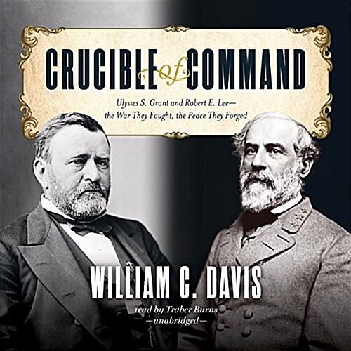 Crucible of Command: Ulysses S. Grant and Robert E. Lee--The War They Fought, the Peace They Forged (Audio CD)