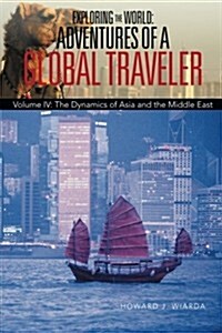 Exploring the World: Adventures of a Global Traveler: Volume IV: The Dynamics of Asia and the Middle East (Paperback)