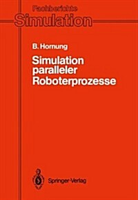 Simulation Paralleler Roboterprozesse: Ein System Zur Rechnergest?zten Programmierung Komplexer Roboterstationen (Paperback, 1990)