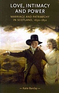 Love, Intimacy and Power : Marriage and Patriarchy in Scotland, 1650–1850 (Paperback)