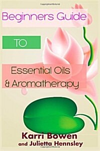 Beginners Guide to Essential Oils & Aromatherapy (Paperback)