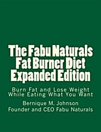 The Fabu Naturals Fat Burner Diet Expanded Edition: Burn Fat and Lose Weight While Eating What You Want (Paperback)