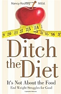 Ditch the Diet: Its Not about the Food: End Weight Struggles for Good (Paperback)