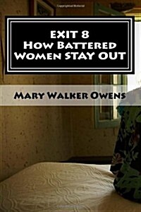 Exit 8 - How Battered Women Stay Out: 16 Domestic Violence Survivors Reveal Struggles and Solutions for a New Life Free of Abuse (Paperback)