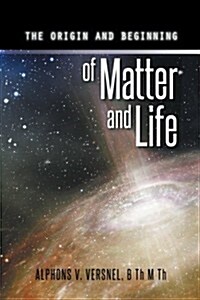 The Origin and Beginning of Matter and Life (Paperback)