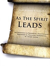As the Spirit Leads: An Apostolic & Prophetic Discipleship, Equipping & Training Handbook W/ Study Guide (Paperback)