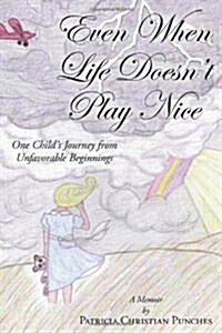 Even When Life Doesnt Play Nice: One Childs Journey from Unfavorable Beginnings a Memoir (Hardcover)