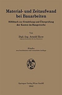 Material- Und Zeitaufwand Bei Bauarbeiten: Hilfsbuch Zur Ermittlung Und ?erpr?ung Der Kosten Im Baugewerbe (Paperback, 5, 5. Aufl. 1942)