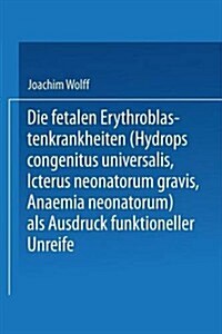 Die Fetalen Erythroblastenkrankheiten (Hydrops Congenitus Universalis, Icterus Neonatorum Gravis, Anaemia Neonatorum) als Ausdruck Funktioneller Unrei (Paperback)