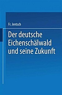 Der Deutsche Eichensch?wald Und Seine Zukunft (Paperback, 1899)