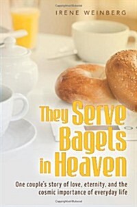 They Serve Bagels in Heaven: One Couples Story of Love, Eternity, and the Cosmic Importance of Everyday Life (Paperback)