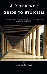 A Reference Guide to Stoicism: A Compilation of the Principle Stoic Writings on Various Topics (Paperback)