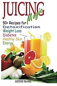 Juicing Magic: 50+ Recipes for Detoxification, Weight Loss, Healthy Smooth Skin, Diabetes, Gain Energy and de-Stress (Paperback)
