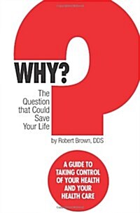 Why? the Question That Could Save Your Life: A Guide to Taking Control of Your Health and Your Healthcare (Paperback)