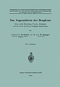 Das Augenzittern Der Bergleute: Seine Soziale Bedeutung, Ursache, H?figkeit Und Die Durch Das Zittern Bedingten Beschwerden (Paperback, 1930)