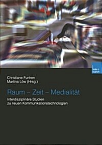 Raum -- Zeit -- Medialitat : Interdisziplinare Studien Zu Neuen Kommunikationstechnologien (Paperback, 2003 ed.)