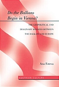 Do the Balkans Begin in Vienna? the Geopolitical and Imaginary Borders Between the Balkans and Europe: The Geopolitical and Imaginary Borders Between (Hardcover)