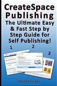 Createspace Publishing: The Ultimate Easy & Fast Step by Step Guide for Self Publishing! (Paperback)