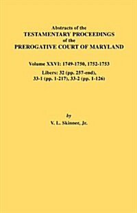 Abstracts of the Testamentary Proceedings of the Prerogative Court of Maryland. Volume XXVI: 1749-1750, 1752-1753. Libers: 32 (Pp. 257-End), 33-1 (Pp. (Paperback)