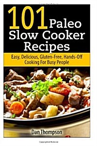 101 Paleo Slow Cooker Recipes: Easy, Delicious, Gluten-Free Hands-Off Cooking for Busy People (Paperback)