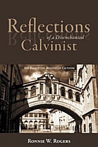 Reflections of a Disenchanted Calvinist: The Disquieting Realities of Calvinism (Paperback)
