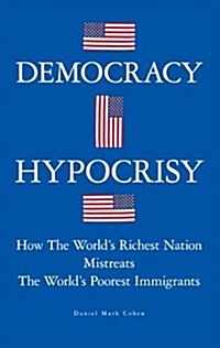 Democracy Hypocrisy: How the Worlds Richest Nation Mistreats the Worlds Poorest Immigrants (Paperback)