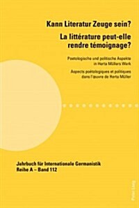 Kann Literatur Zeuge sein?- La litt?ature peut-elle rendre t?oignage ?: Poetologische und politische Aspekte in Herta Muellers Werk - Aspects po?ol (Paperback)