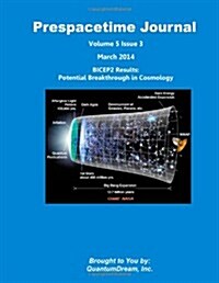 Prespacetime Journal Volume 5 Issue 3: Bicep2 Results: Potential Breakthrough in Cosmology (Paperback)