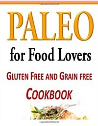 Paleo for Food Lovers: Gluten Free and Grain Free Cookbook (Paperback)