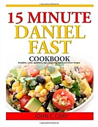 15 Minutes Daniel Fast Cookbook: Breakfast, Lunch, Appetizers, Dips, Seasoning, Lunch and Dinner Recipes (Paperback)