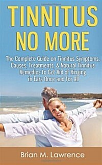 Tinnitus No More: The Complete Guide on Tinnitus Symptoms, Causes, Treatments, & Natural Tinnitus Remedies to Get Rid of Ringing in Ears (Paperback)