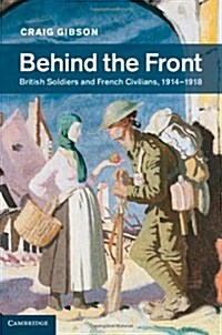 Behind the Front : British Soldiers and French Civilians, 1914-1918 (Hardcover)