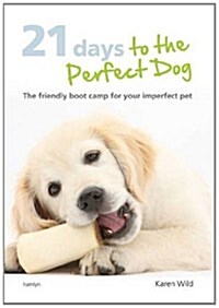 21 Days to the Perfect Dog : The Friendly Boot Camp for Your Imperfect Pet (Hardcover)