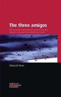 The three amigos : the transnational filmmaking of Guillermo del Toro, Alejandro González Iñárritu, and Alfonso Cuarón