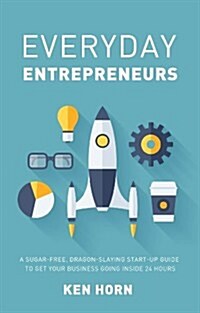 Everyday Entrepreneurs : A Sugar-Free, Dragon-Slaying Start-Up Guide for the Simple Small Business (Paperback)