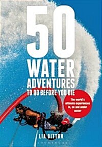 50 Water Adventures to Do Before You Die : The Worlds Ultimate Experiences in, on and Under Water (Paperback)