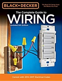Black & Decker the Complete Guide to Wiring, Updated 6th Edition: Current with 2014-2017 Electrical Codes (Paperback, 6, Sixth Edition)