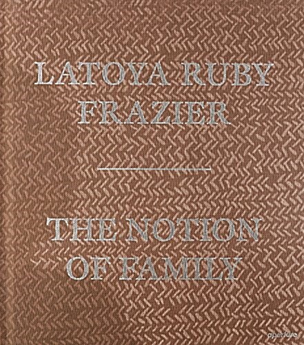 Latoya Ruby Frazier: The Notion of Family (Hardcover)