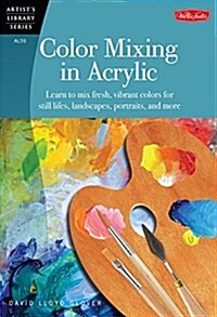 Color Mixing in Acrylic: Learn to Mix Fresh, Vibrant Colors for Still Lifes, Landscapes, Portraits, and More (Paperback)