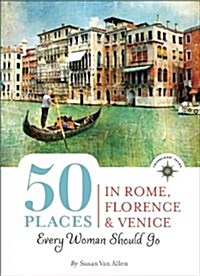 50 Places in Rome, Florence and Venice Every Woman Should Go: Includes Budget Tips, Online Resources, & Golden Days (Paperback)