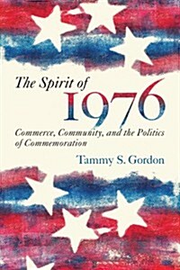 The Spirit of 1976: Commerce, Community, and the Politics of Commemoration (Hardcover)