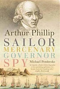 Arthur Phillip: Sailor, Mercenary, Governor, Spy (Paperback)