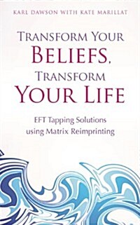 Transform Your Beliefs, Transform Your Life : EFT Tapping Using Matrix Reimprinting (Paperback)