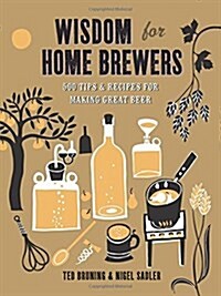 Wisdom for Home Brewers : 500 Tips for Making Great Beers of All Kinds (Hardcover)