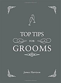 Top Tips for Grooms : From Invites and Speeches to the Best Man and the Stag Night, the Complete Wedding Guide (Hardcover)