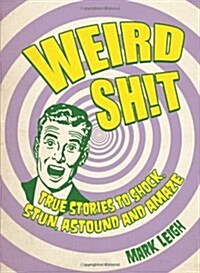 Weird Shit : True Stories to Shock, Stun, Astound and Amaze (Hardcover)