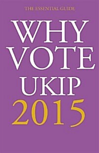 Why Vote UKIP 2015 : The Essential Guide (Paperback)